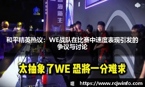 和平精英热议：WE战队在比赛中速度表现引发的争议与讨论