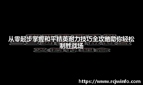 从零起步掌握和平精英耐力技巧全攻略助你轻松制胜战场