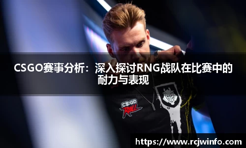 CSGO赛事分析：深入探讨RNG战队在比赛中的耐力与表现